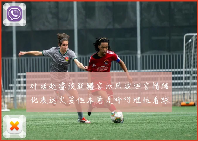 对话赵睿谈新疆言论风波坦言情绪化表达欠妥但本意是呼吁理性看球