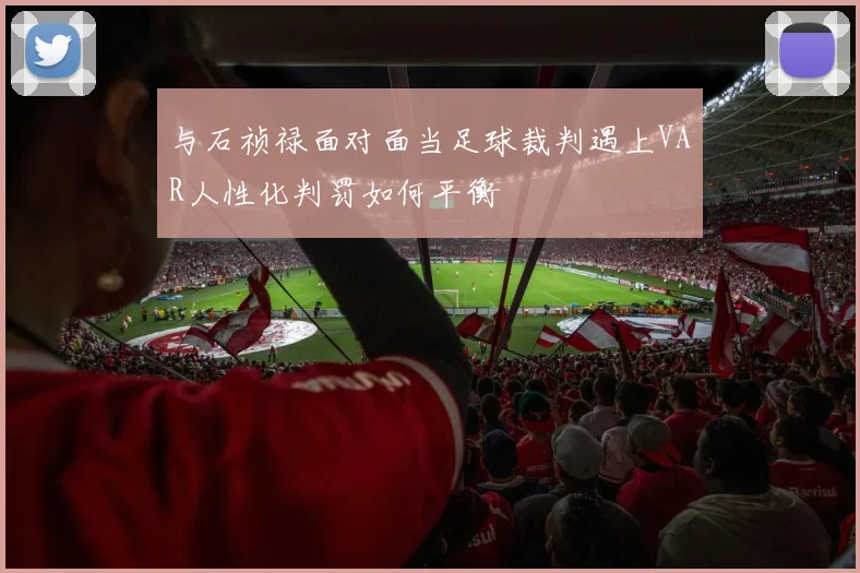 与石祯禄面对面当足球裁判遇上VAR人性化判罚如何平衡
